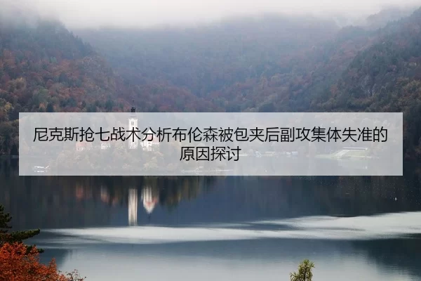 尼克斯抢七战术分析布伦森被包夹后副攻集体失准的原因探讨