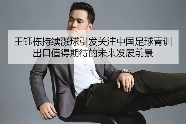 王钰栋持续涨球引发关注中国足球青训出口值得期待的未来发展前景