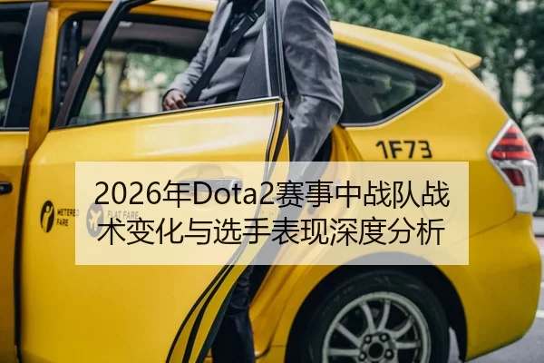 2026年Dota2赛事中战队战术变化与选手表现深度分析