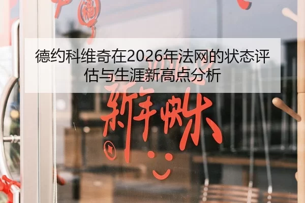 德约科维奇在2026年法网的状态评估与生涯新高点分析
