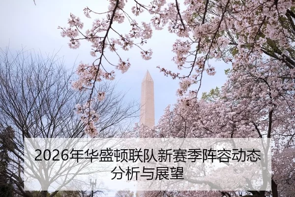 2026年华盛顿联队新赛季阵容动态分析与展望