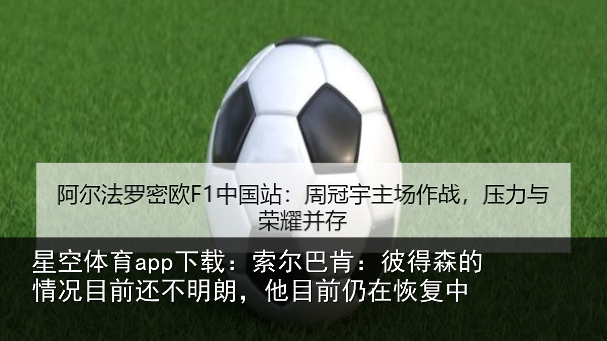 星空体育app下载：索尔巴肯：彼得森的情况目前还不明朗，他目前仍在恢复中