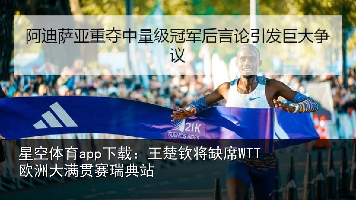 星空体育app下载：王楚钦将缺席WTT欧洲大满贯赛瑞典站