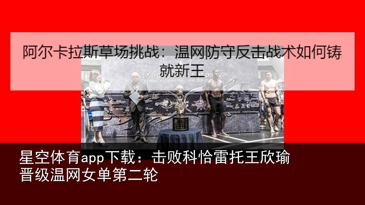 星空体育app下载：击败科恰雷托王欣瑜晋级温网女单第二轮