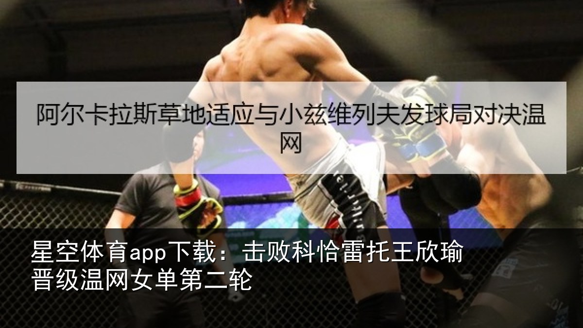 星空体育app下载：击败科恰雷托王欣瑜晋级温网女单第二轮