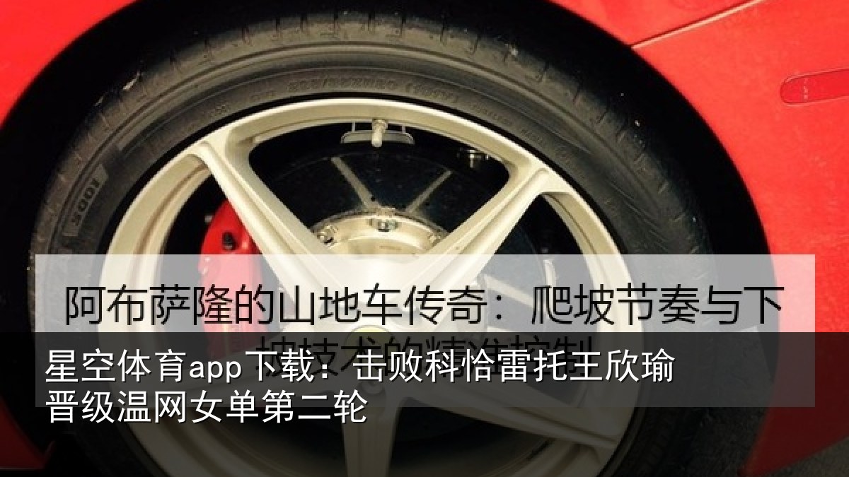星空体育app下载：击败科恰雷托王欣瑜晋级温网女单第二轮
