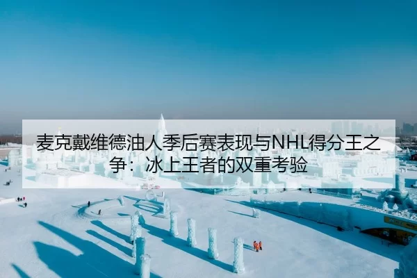 麦克戴维德油人季后赛表现与NHL得分王之争：冰上王者的双重考验