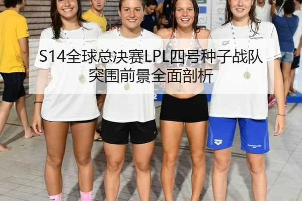 S14全球总决赛LPL四号种子战队突围前景全面剖析