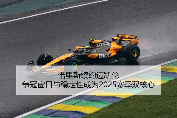 诺里斯续约迈凯伦 争冠窗口与稳定性成为2025赛季双核心