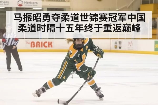 马振昭勇夺柔道世锦赛冠军中国柔道时隔十五年终于重返巅峰