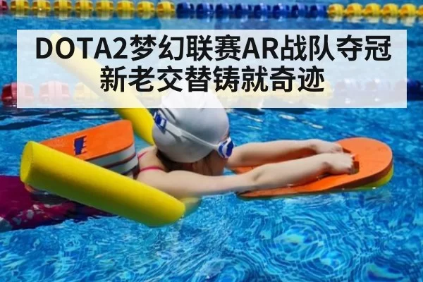 DOTA2梦幻联赛AR战队夺冠新老交替铸就奇迹