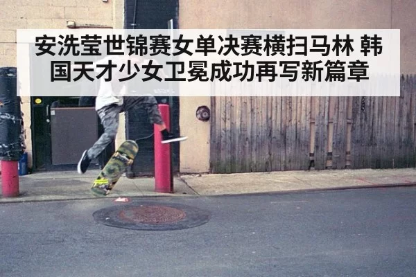 安洗莹世锦赛女单决赛横扫马林 韩国天才少女卫冕成功再写新篇章