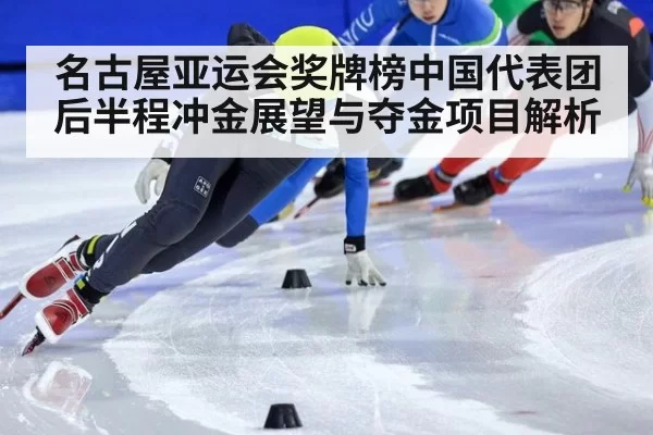 名古屋亚运会奖牌榜中国代表团后半程冲金展望与夺金项目解析